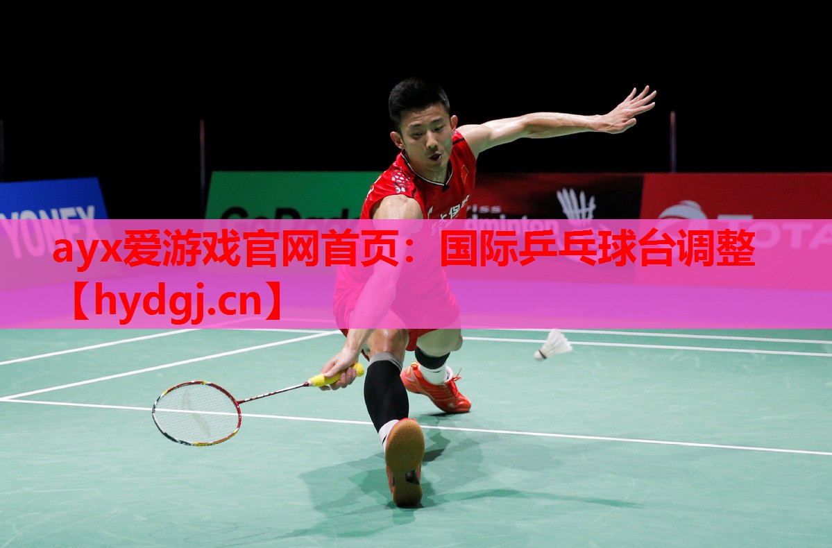 ayx爱游戏官网首页：国际乒乓球台调整