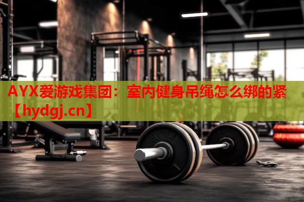 室内健身吊绳怎么绑的紧 室内健身吊绳怎么绑的紧