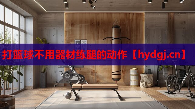 打篮球不用器材练腿的动作 打篮球不用器材练腿的动作