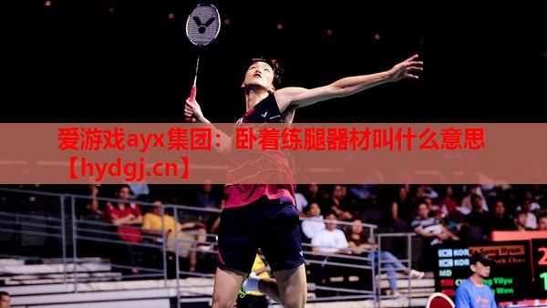 卧着练腿器材叫什么意思 卧着练腿器材叫什么意思