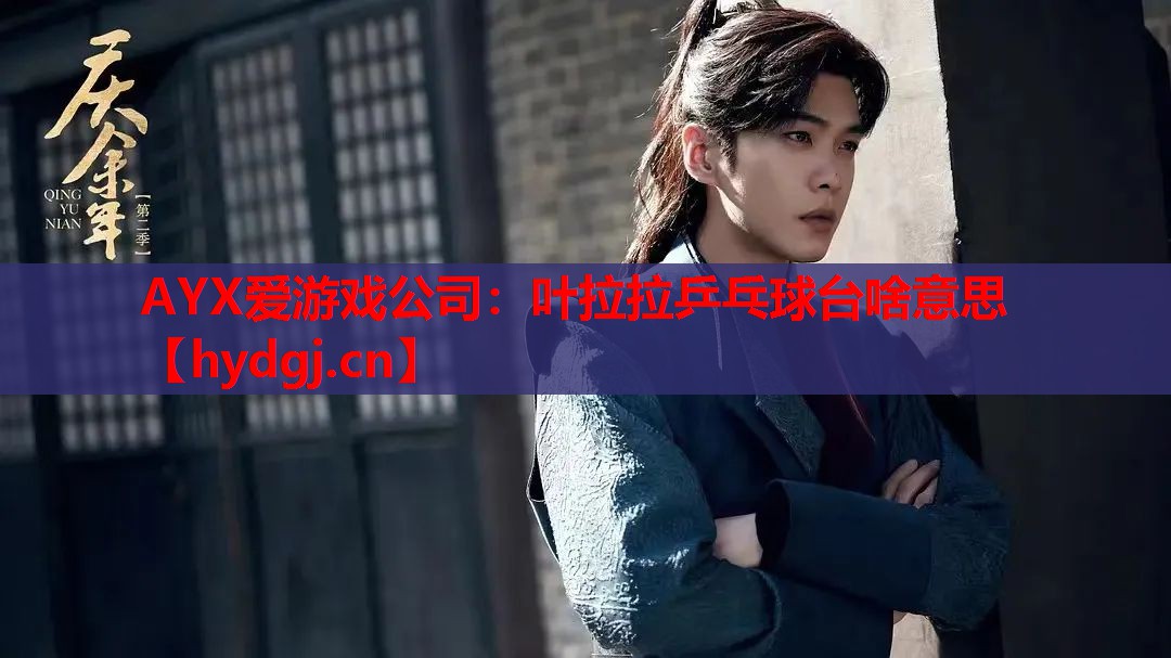 叶拉拉乒乓球台啥意思 叶拉拉乒乓球台啥意思