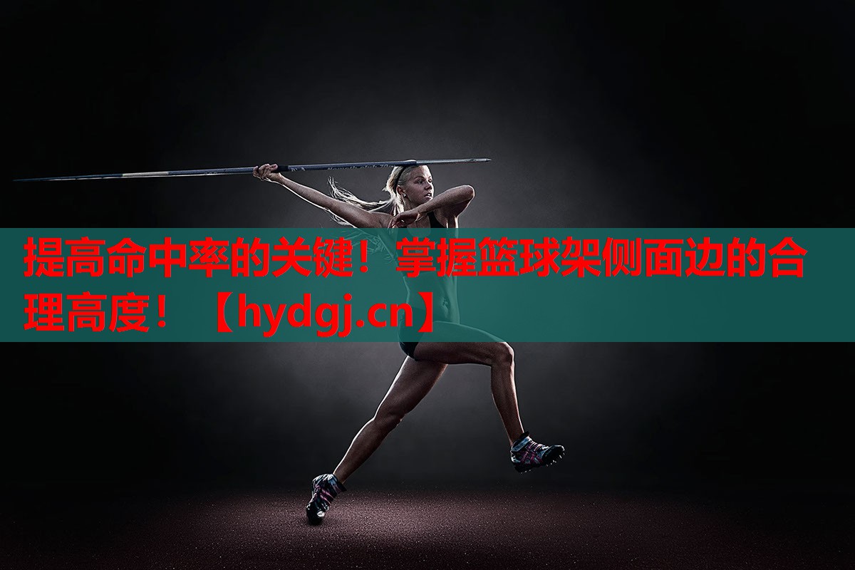 提高命中率的关键!掌握篮球架侧面边的合理高度! 提高命中率的关键!掌握篮球架侧面边的合理高度!