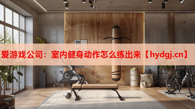 室内健身动作怎么练出来 室内健身动作怎么练出来