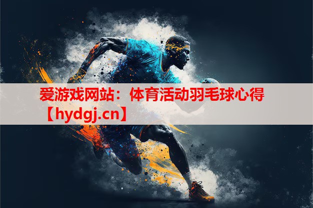 体育活动羽毛球心得 体育活动羽毛球心得