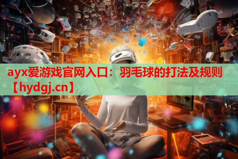 羽毛球的打法及规则 羽毛球的打法及规则