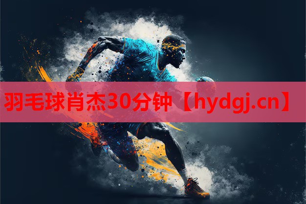 羽毛球肖杰30分钟 羽毛球肖杰30分钟