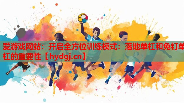 开启全方位训练模式:落地单杠和免钉单杠的重要性 开启全方位训练模式:落地单杠和免钉单杠的重要性