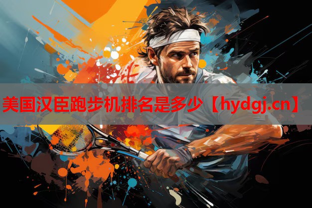 美国汉臣跑步机排名是多少 美国汉臣跑步机排名是多少