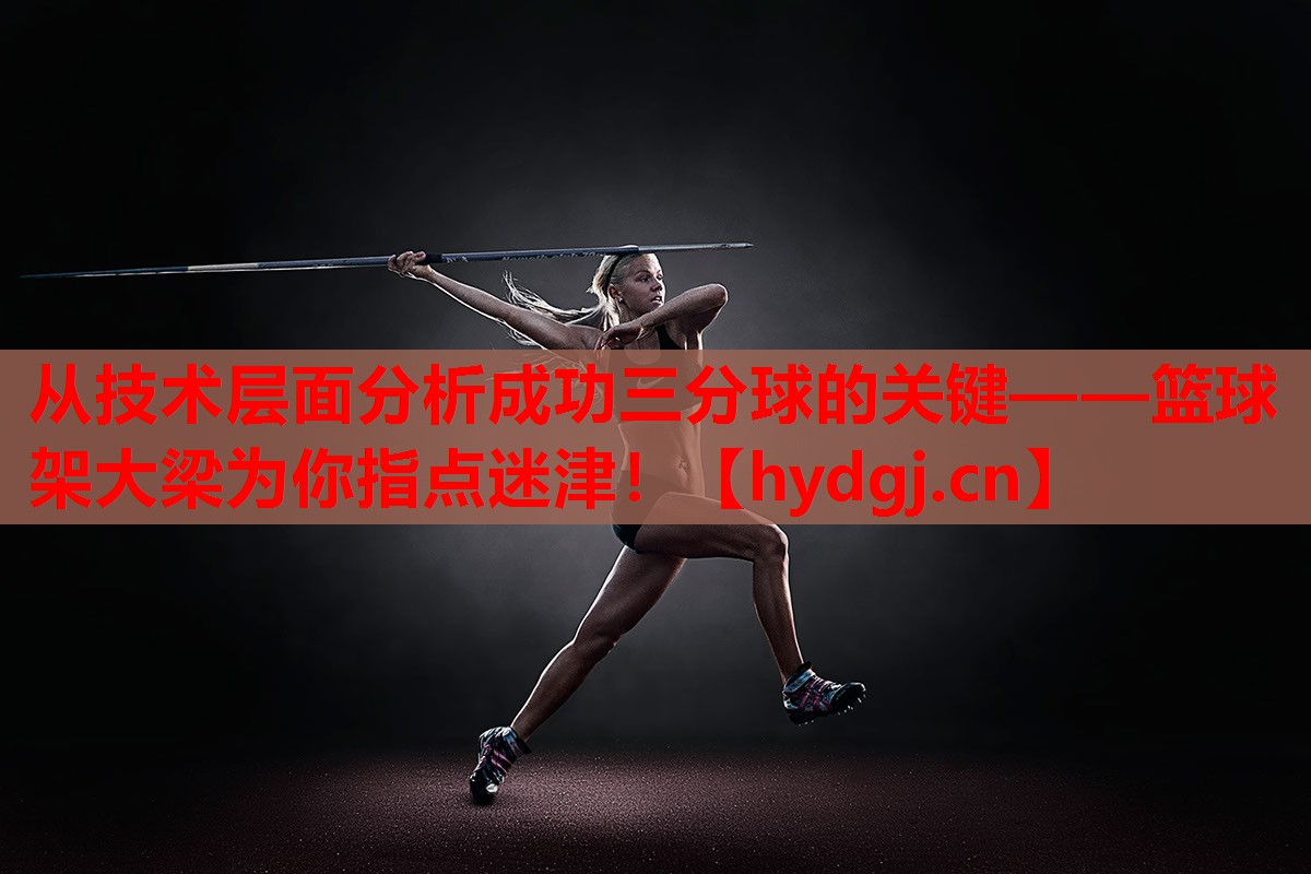从技术层面分析成功三分球的关键——篮球架大梁为你指点迷津! 从技术层面分析成功三分球的关键——篮球架大梁为你指点迷津!